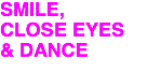 SMILE, CLOSE EYES & DANCE