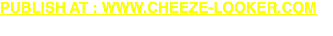 PUBLISH AT : WWW.cheeze-looker.com 