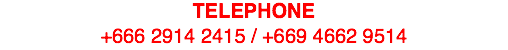 TELEPHONE +666 2914 2415 / +669 4662 9514